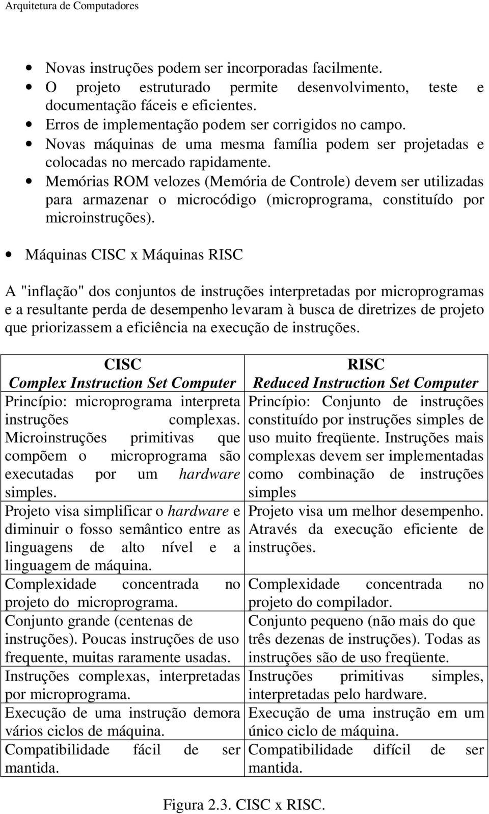 s ROM velozes ( de Controle) devem ser utilizadas para armazenar o microcódigo (microprograma, constituído por microinstruções).