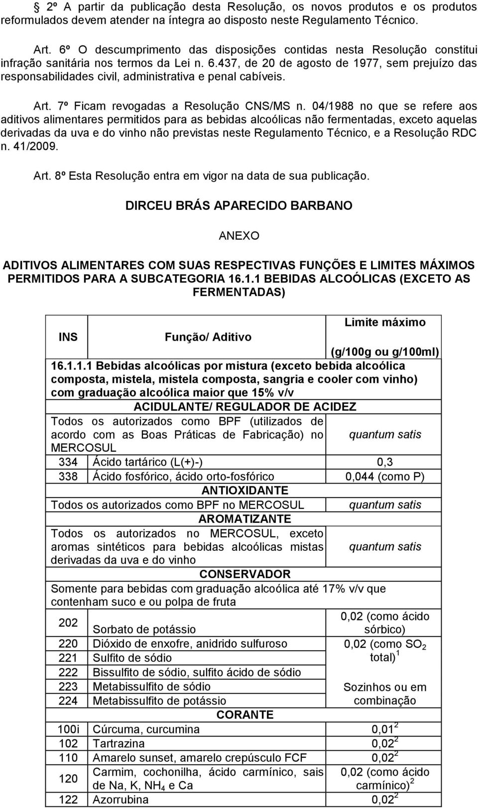 437, de 20 de agosto de 1977, sem prejuízo das responsabilidades civil, administrativa e penal cabíveis. Art. 7º Ficam revogadas a Resolução CNS/MS n.