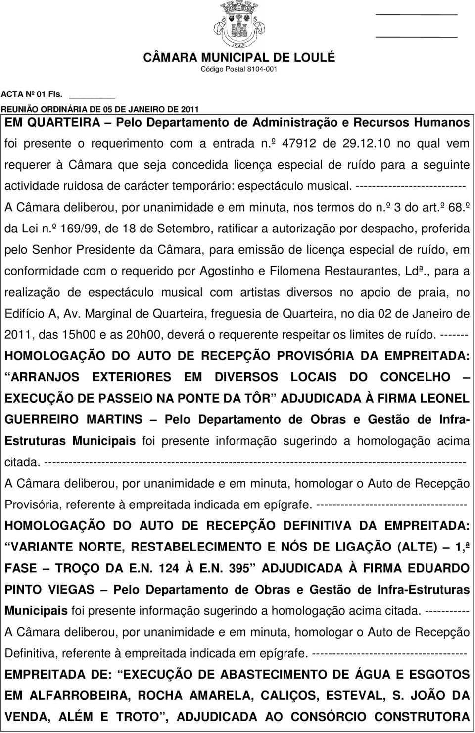 --------------------------- pelo Senhor Presidente da Câmara, para emissão de licença especial de ruído, em conformidade com o requerido por Agostinho e Filomena Restaurantes, Ldª.