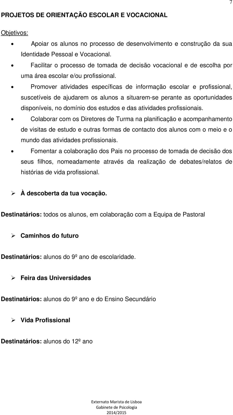 Promover atividades específicas de informação escolar e profissional, suscetíveis de ajudarem os alunos a situarem-se perante as oportunidades disponíveis, no domínio dos estudos e das atividades