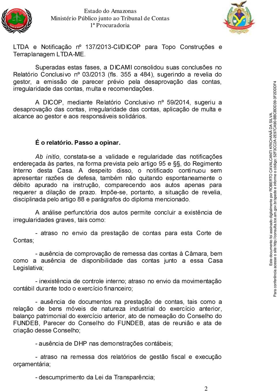 A DICOP, mediante Relatório Conclusivo nº 59/2014, sugeriu a desaprovação das contas, irregularidade das contas, aplicação de multa e alcance ao gestor e aos responsáveis solidários. É o relatório.