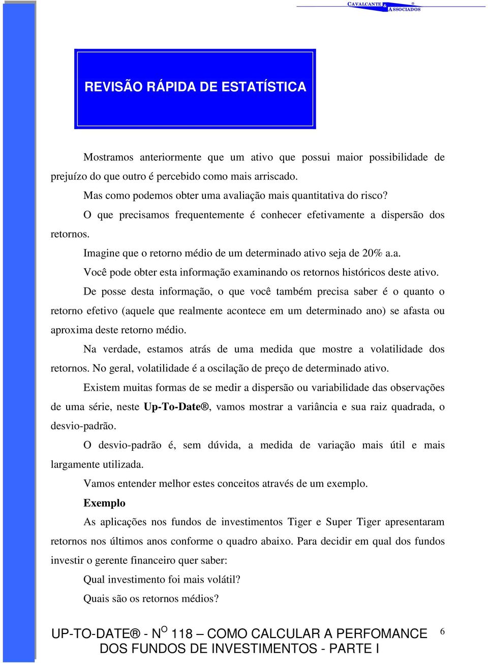 Imagine que o retorno médio de um determinado ativo seja de 20% a.a. Você pode obter esta informação examinando os retornos históricos deste ativo.