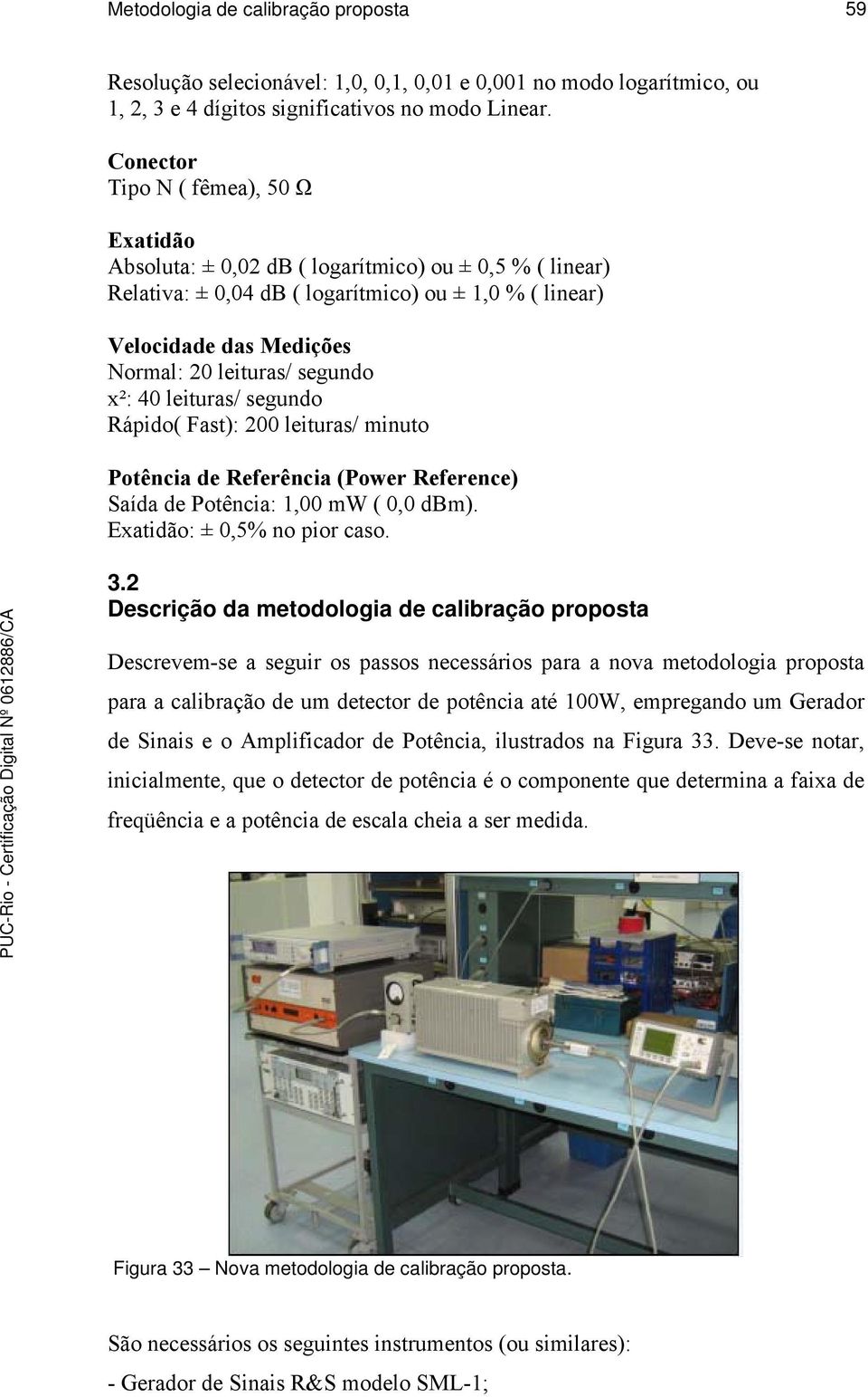 segundo x²: 40 leituras/ segundo Rápido( Fast): 200 leituras/ minuto Potência de Referência (Power Reference) Saída de Potência: 1,00 mw ( 0,0 dbm). Exatidão: ± 0,5% no pior caso. 3.