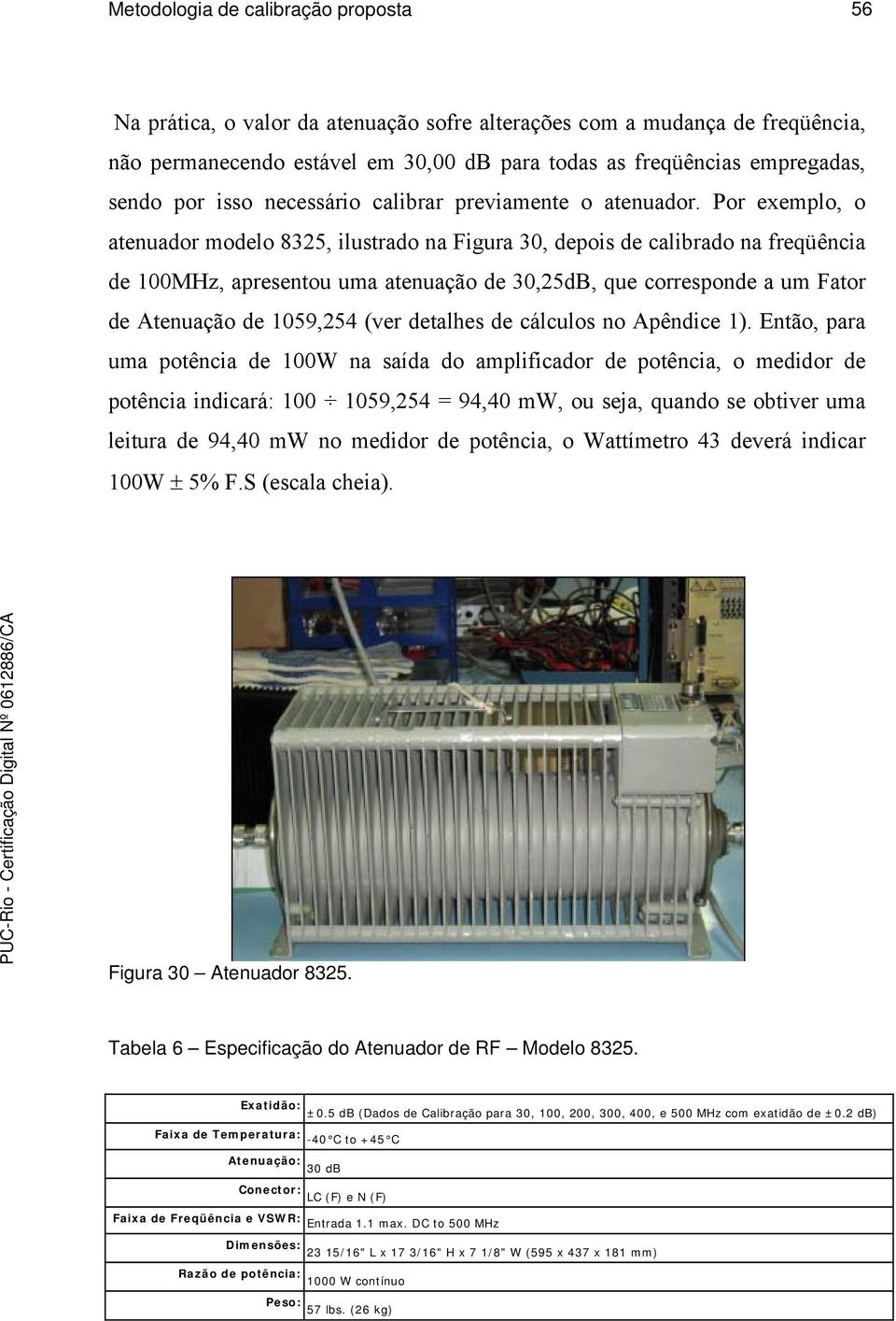 Por exemplo, o atenuador modelo 8325, ilustrado na Figura 30, depois de calibrado na freqüência de 100MHz, apresentou uma atenuação de 30,25dB, que corresponde a um Fator de Atenuação de 1059,254