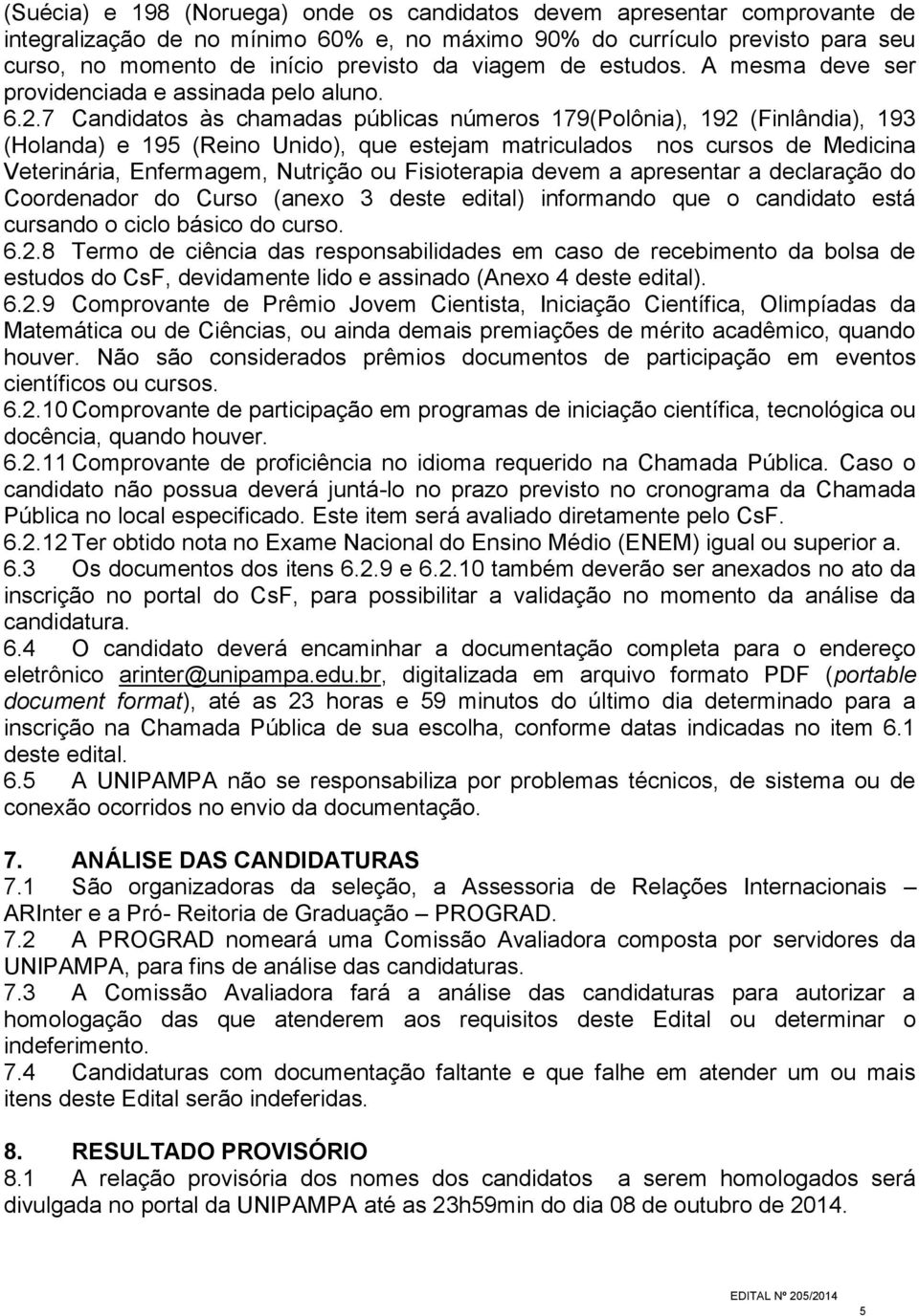 7 Candidatos às chamadas públicas números 179(Polônia), 192 (Finlândia), 193 (Holanda) e 195 (Reino Unido), que estejam matriculados nos cursos de Medicina Veterinária, Enfermagem, Nutrição ou devem