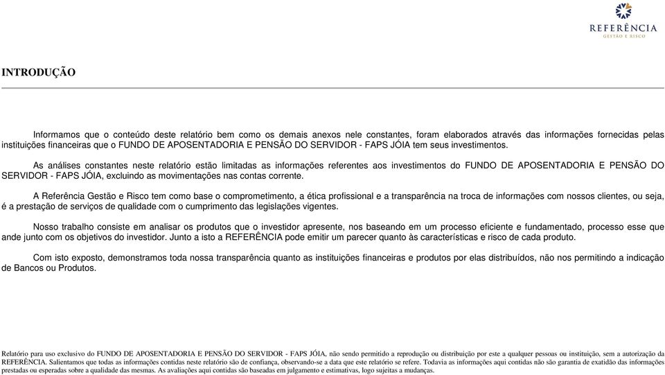 As análises constantes neste relatório estão limitadas as informações referentes aos investimentos do FUNDO DE APOSENTADORIA E PENSÃO DO SERVIDOR - FAPS JÓIA, excluindo as movimentações nas contas