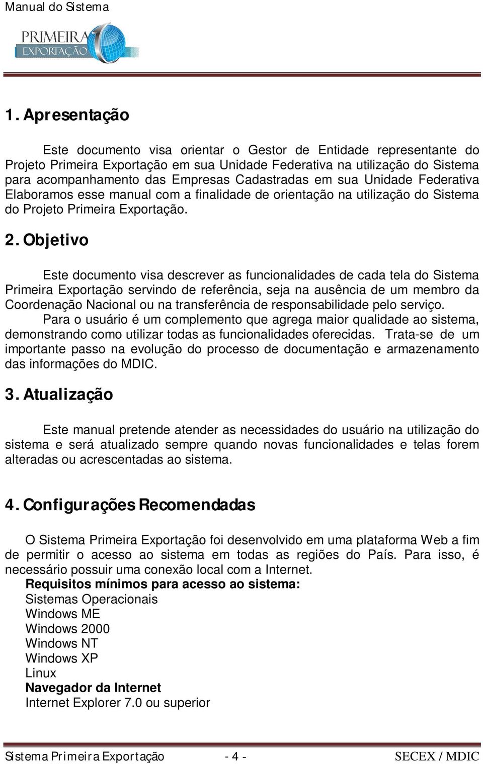 Objetivo Este documento visa descrever as funcionalidades de cada tela do Sistema Primeira Exportação servindo de referência, seja na ausência de um membro da Coordenação Nacional ou na transferência