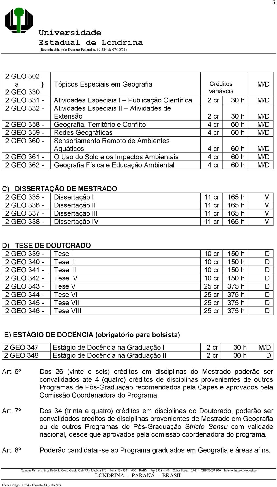 GEO 361 - O Uso do Solo e os Impactos Ambientais 4 cr 60 h M/D 2 GEO 362 - Geografia Física e Educação Ambiental 4 cr 60 h M/D M/D C) DISSERTAÇÃO DE MESTRADO 2 GEO 335 - Dissertação I 11 cr 165 h M 2