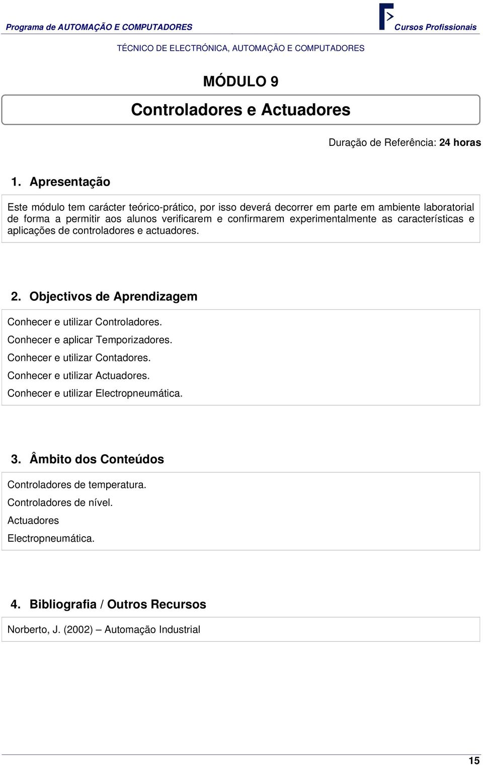 actuadores. Conhecer e utilizar Controladores. Conhecer e aplicar Temporizadores. Conhecer e utilizar Contadores. Conhecer e utilizar Actuadores.