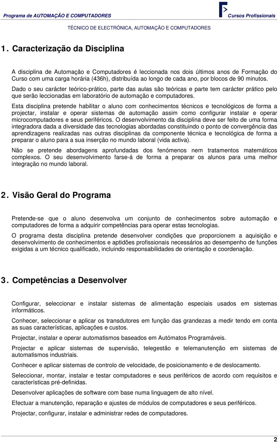 Esta disciplina pretende habilitar o aluno com conhecimentos técnicos e tecnológicos de forma a projectar, instalar e operar sistemas de automação assim como configurar instalar e operar