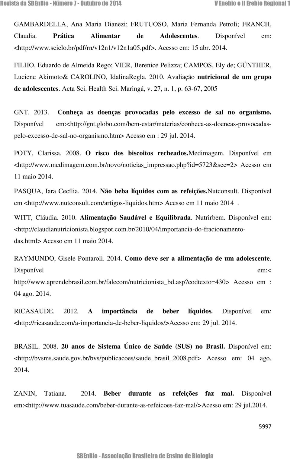 Avaliação nutricional de um grupo de adolescentes. Acta Sci. Health Sci. Maringá, v. 27, n. 1, p. 63-67, 2005 GNT. 2013. Conheça as doenças provocadas pelo excesso de sal no organismo.