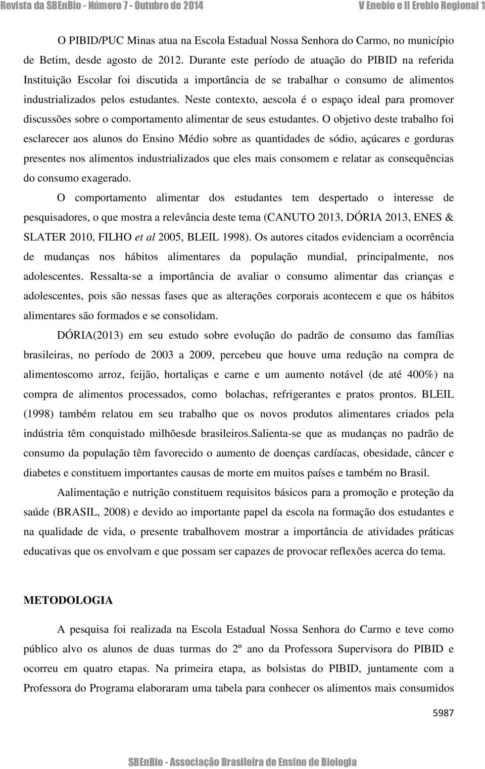 Neste contexto, aescola é o espaço ideal para promover discussões sobre o comportamento alimentar de seus estudantes.