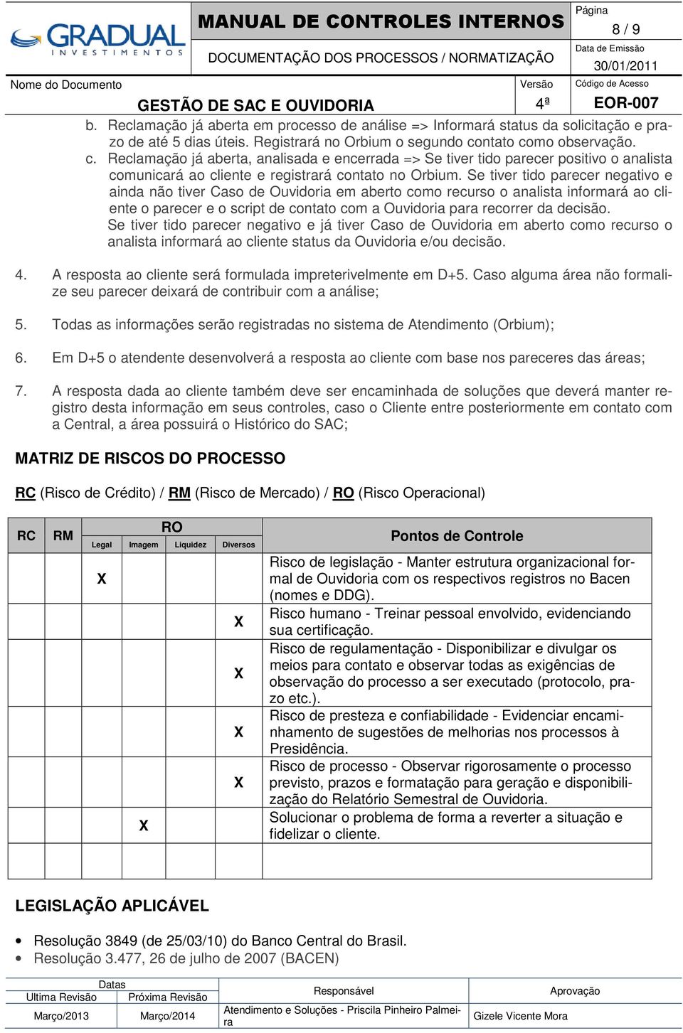 Se tiver tido parecer negativo e ainda não tiver Caso de Ouvidoria em aberto como recurso o analista informará ao cliente o parecer e o script de contato com a Ouvidoria para recorrer da decisão.