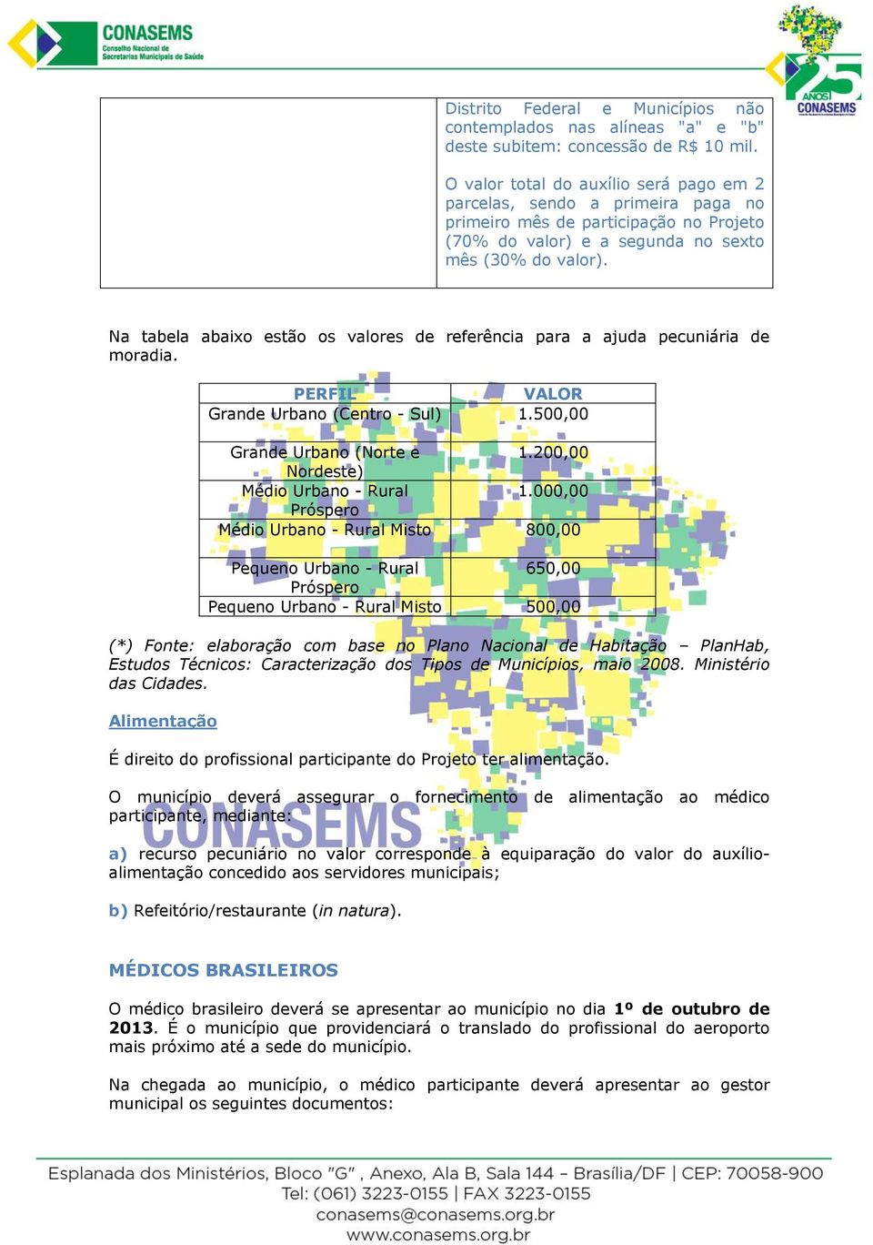 Na tabela abaixo estão os valores de referência para a ajuda pecuniária de moradia. PERFIL VALOR Grande Urbano (Centro - Sul) 1.500,00 Grande Urbano (Norte e 1.200,00 Nordeste) Médio Urbano - Rural 1.