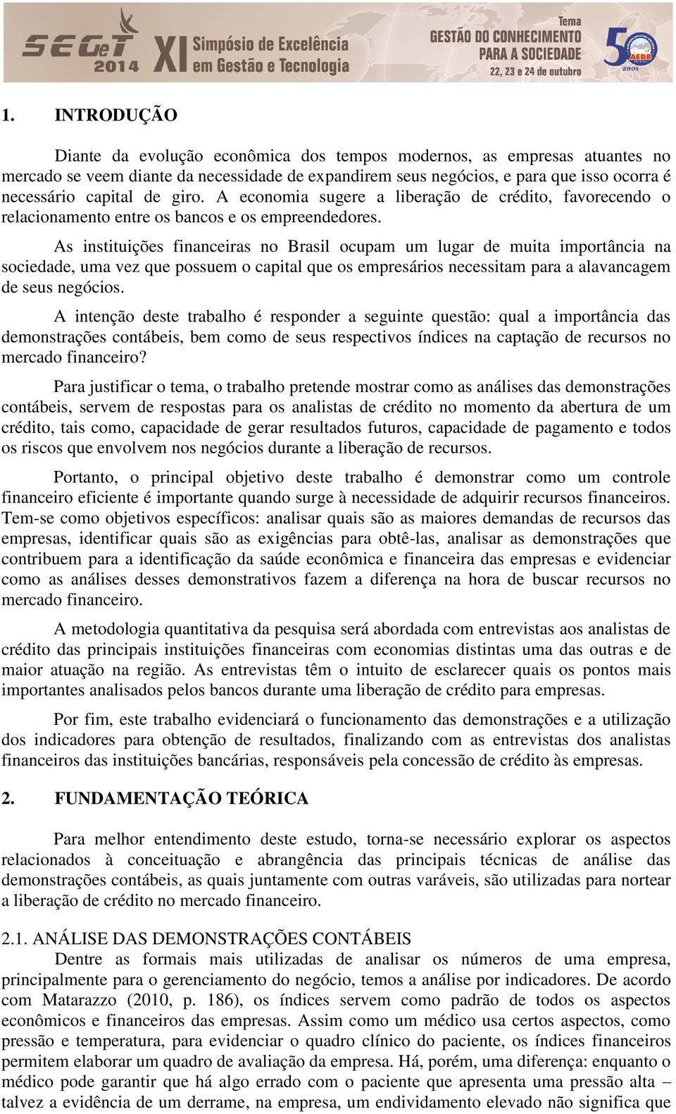 As instituições financeiras no Brasil ocupam um lugar de muita importância na sociedade, uma vez que possuem o capital que os empresários necessitam para a alavancagem de seus negócios.