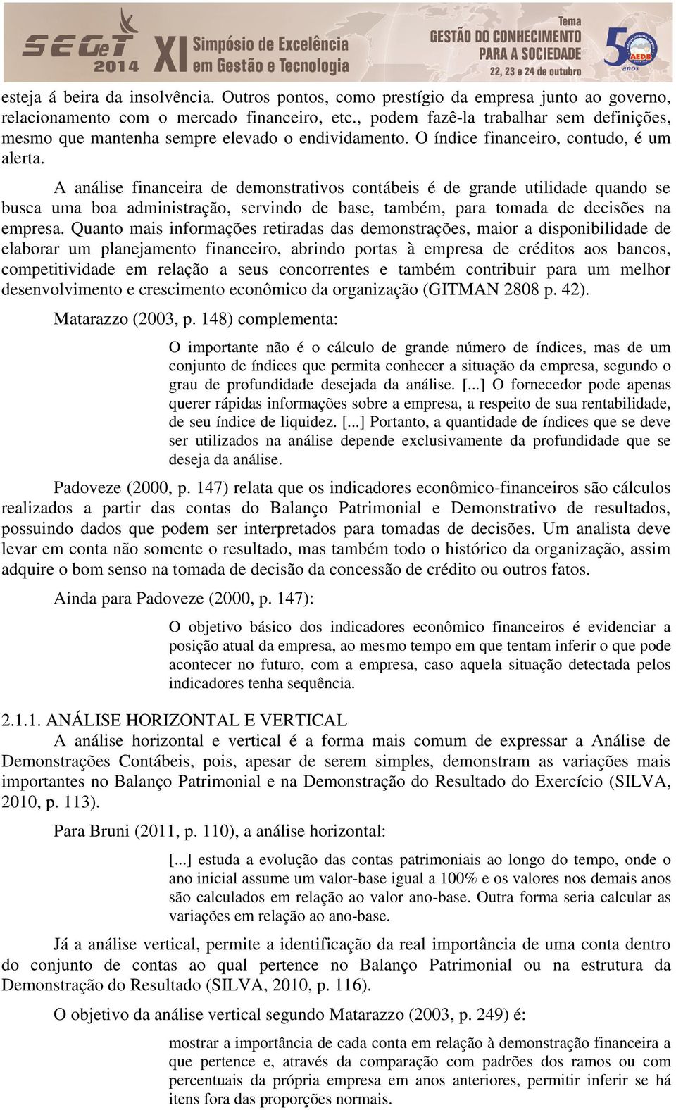 A análise financeira de demonstrativos contábeis é de grande utilidade quando se busca uma boa administração, servindo de base, também, para tomada de decisões na empresa.