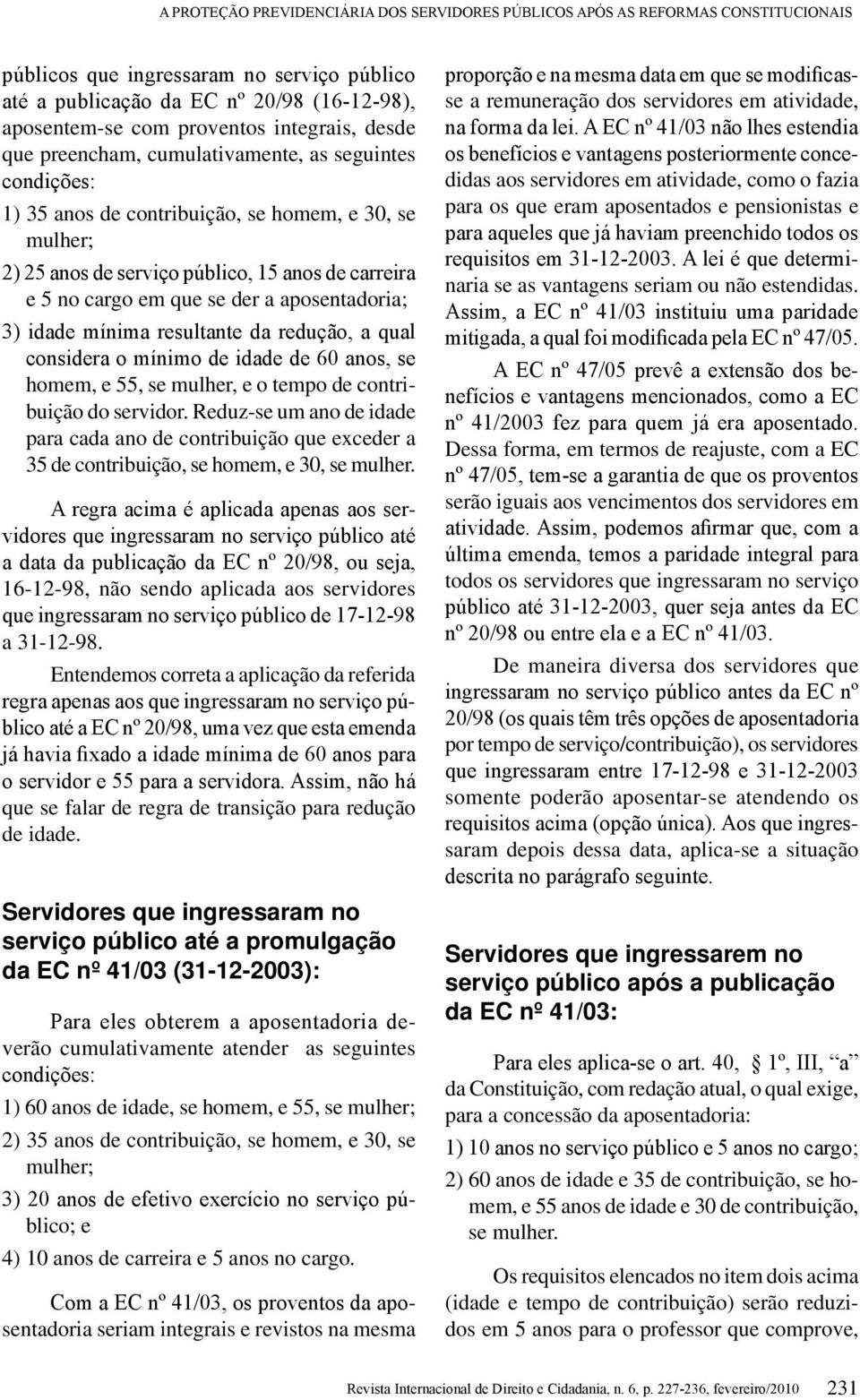 se der a aposentadoria; 3) idade mínima resultante da redução, a qual considera o mínimo de idade de 60 anos, se homem, e 55, se mulher, e o tempo de contribuição do servidor.