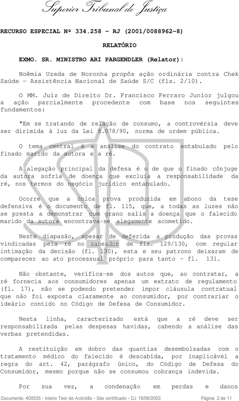 Francisco Ferraro Junior julgou a ação parcialmente procedente com base nos seguintes fundamentos: "Em se tratando de relação de consumo, a controvérsia deve ser dirimida à luz da Lei 8.