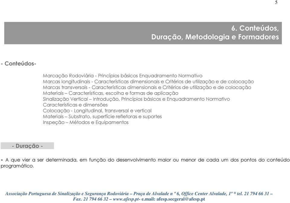 aplicação Sinalização Vertical Introdução, Princípios básicos e Enquadramento Normativo Características e dimensões Colocação - Longitudinal, transversal e vertical Materiais Substrato,