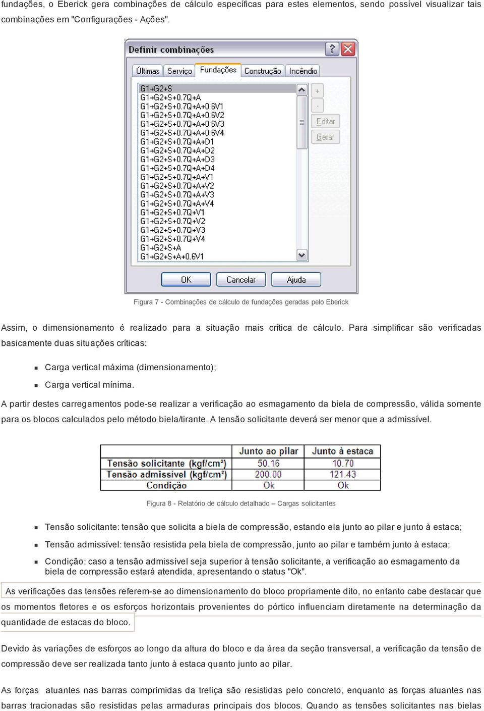 Para simplificar são verificadas basicamente duas situações críticas: Carga vertical máxima (dimensionamento); Carga vertical mínima.