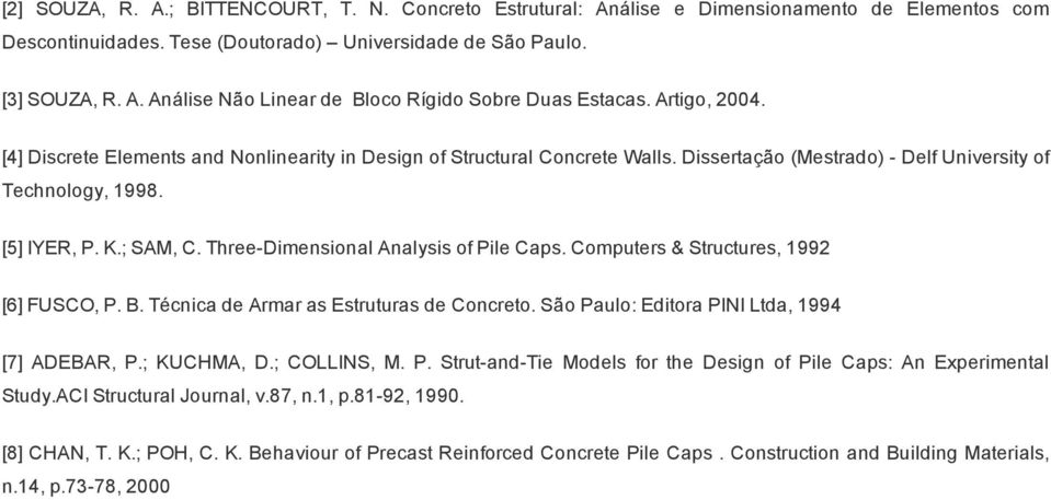 Three Dimensional Analysis of Pile Caps. Computers & Structures, 1992 [6] FUSCO, P. B. Técnica de Armar as Estruturas de Concreto. São Paulo: Editora PINI Ltda, 1994 [7] ADEBAR, P.; KUCHMA, D.