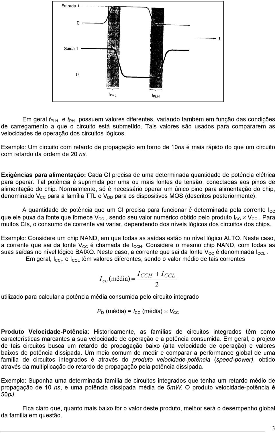 Exemplo: Um circuito com retardo de propagação em torno de 10ns é mais rápido do que um circuito com retardo da ordem de 20 ns.