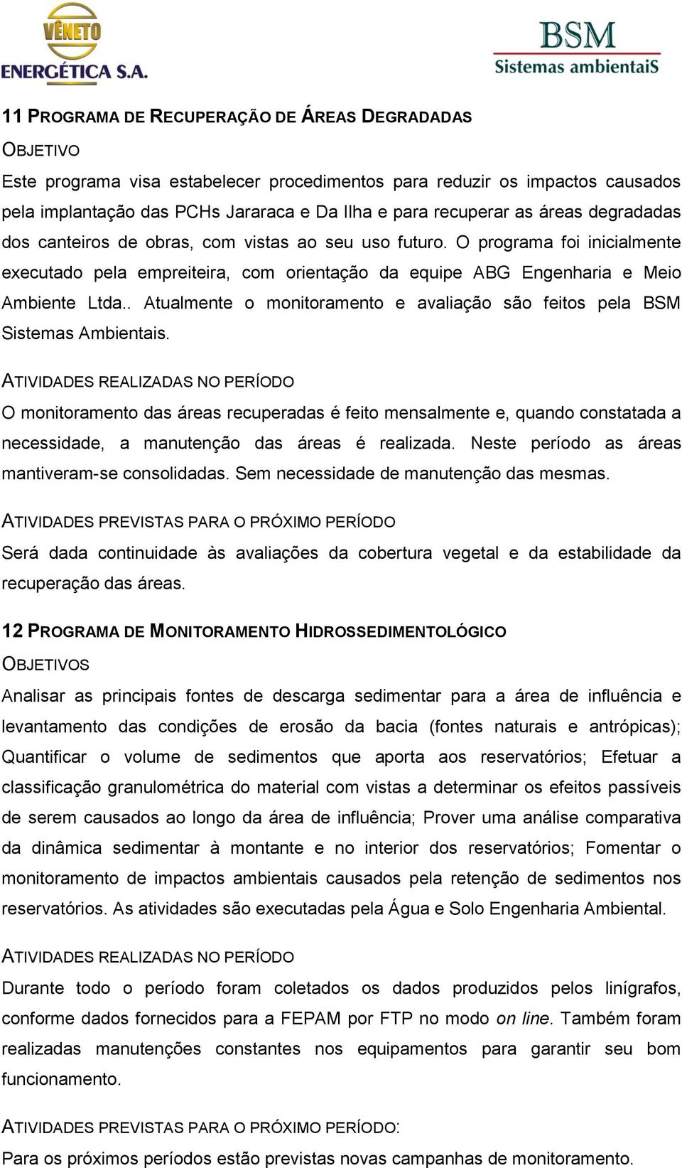 . Atualmente o monitoramento e avaliação são feitos pela BSM Sistemas Ambientais.