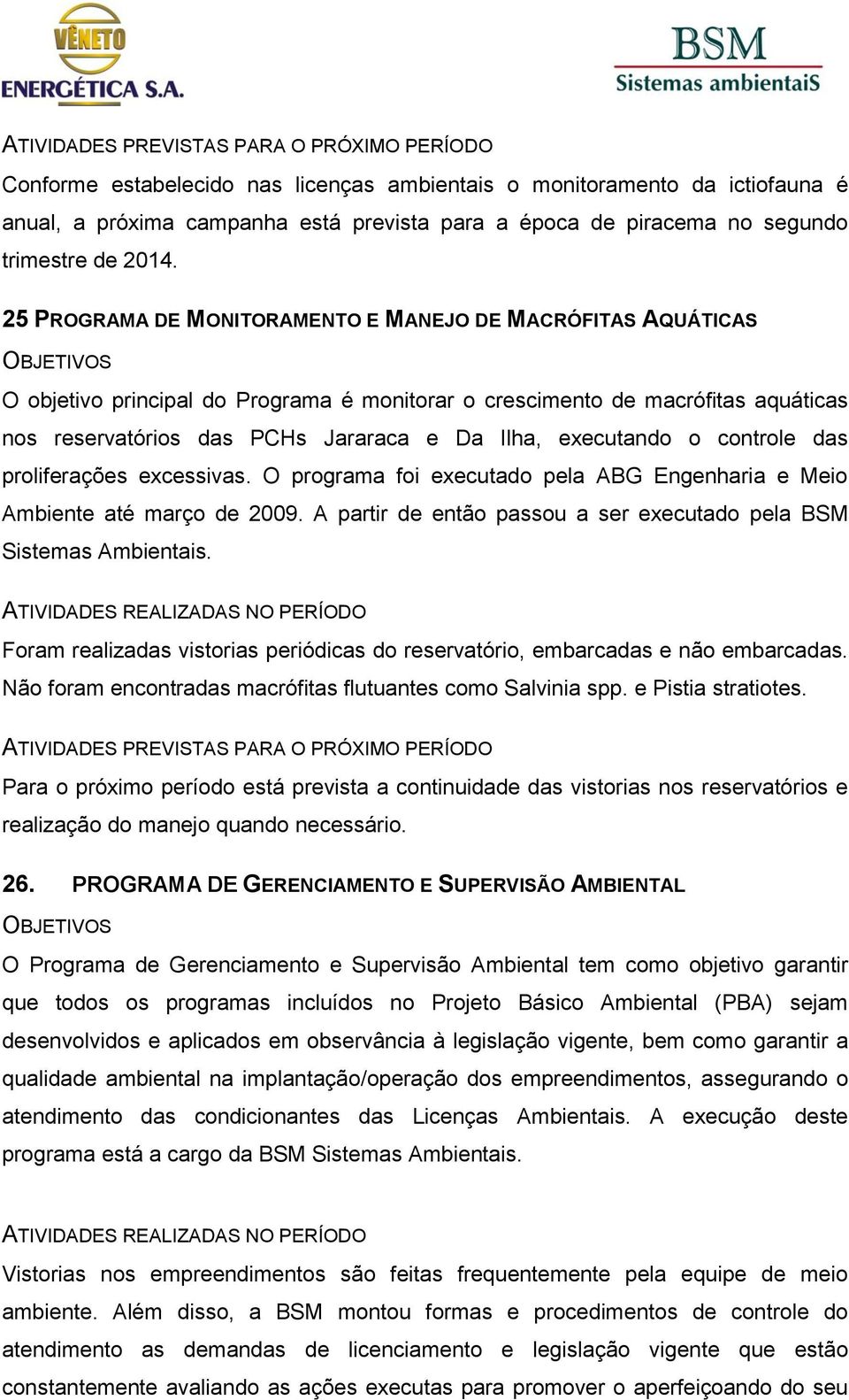 executando o controle das proliferações excessivas. O programa foi executado pela ABG Engenharia e Meio Ambiente até março de 2009.