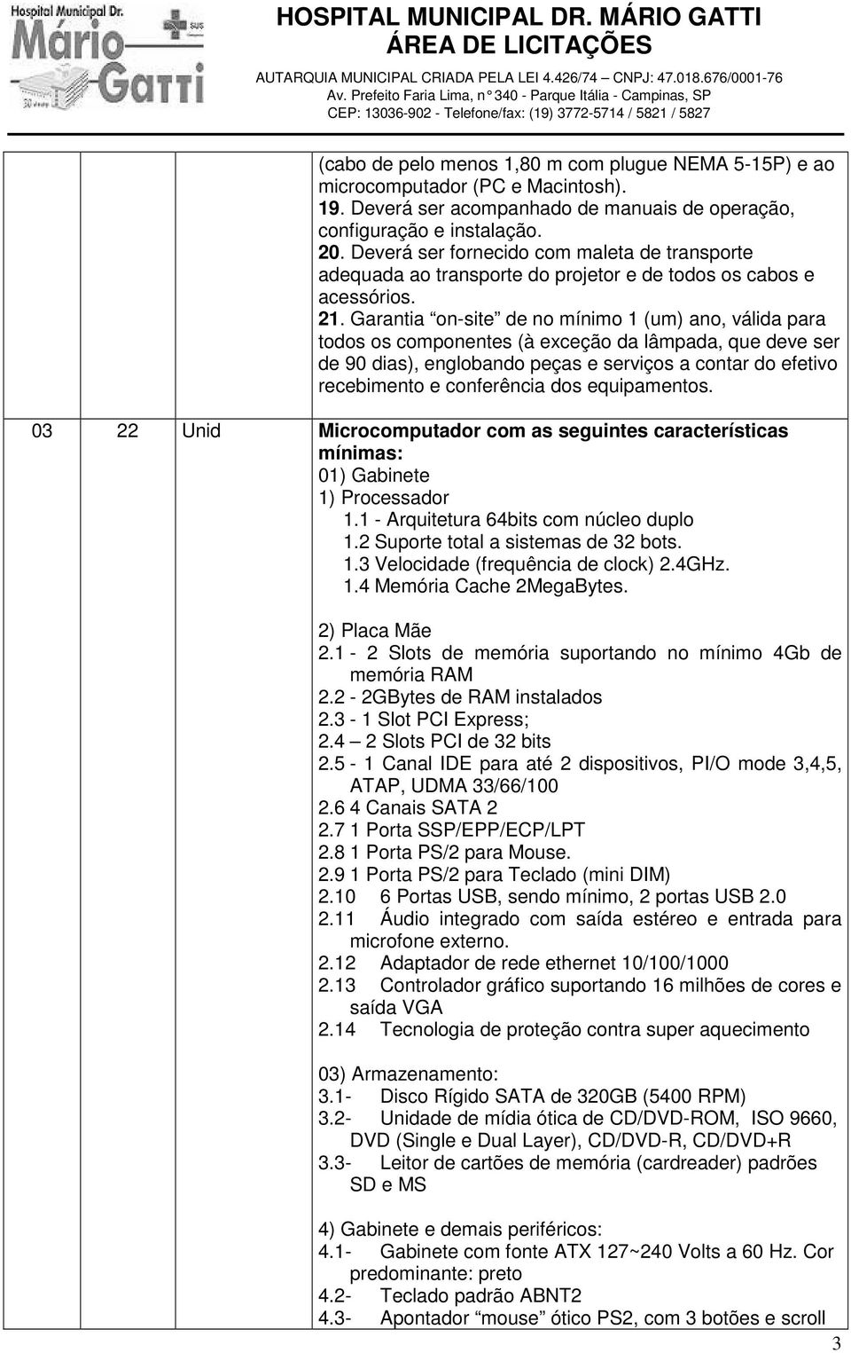 Garantia on-site de no mínimo 1 (um) ano, válida para todos os componentes (à exceção da lâmpada, que deve ser de 90 dias), englobando peças e serviços a contar do efetivo recebimento e conferência