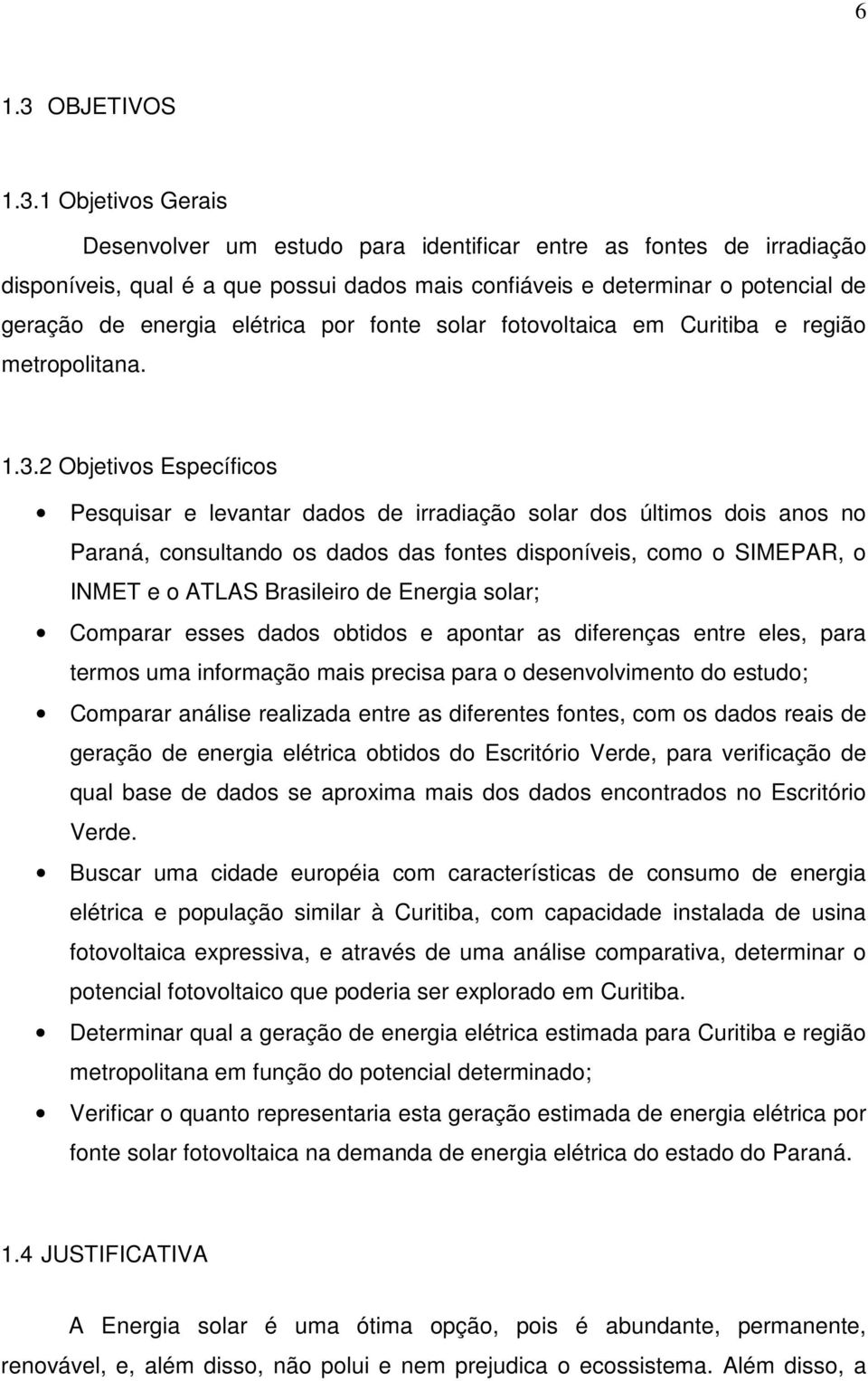 1 Objetivos Gerais Desenvolver um estudo para identificar entre as fontes de irradiação disponíveis, qual é a que possui dados mais confiáveis e determinar o potencial de geração de energia elétrica