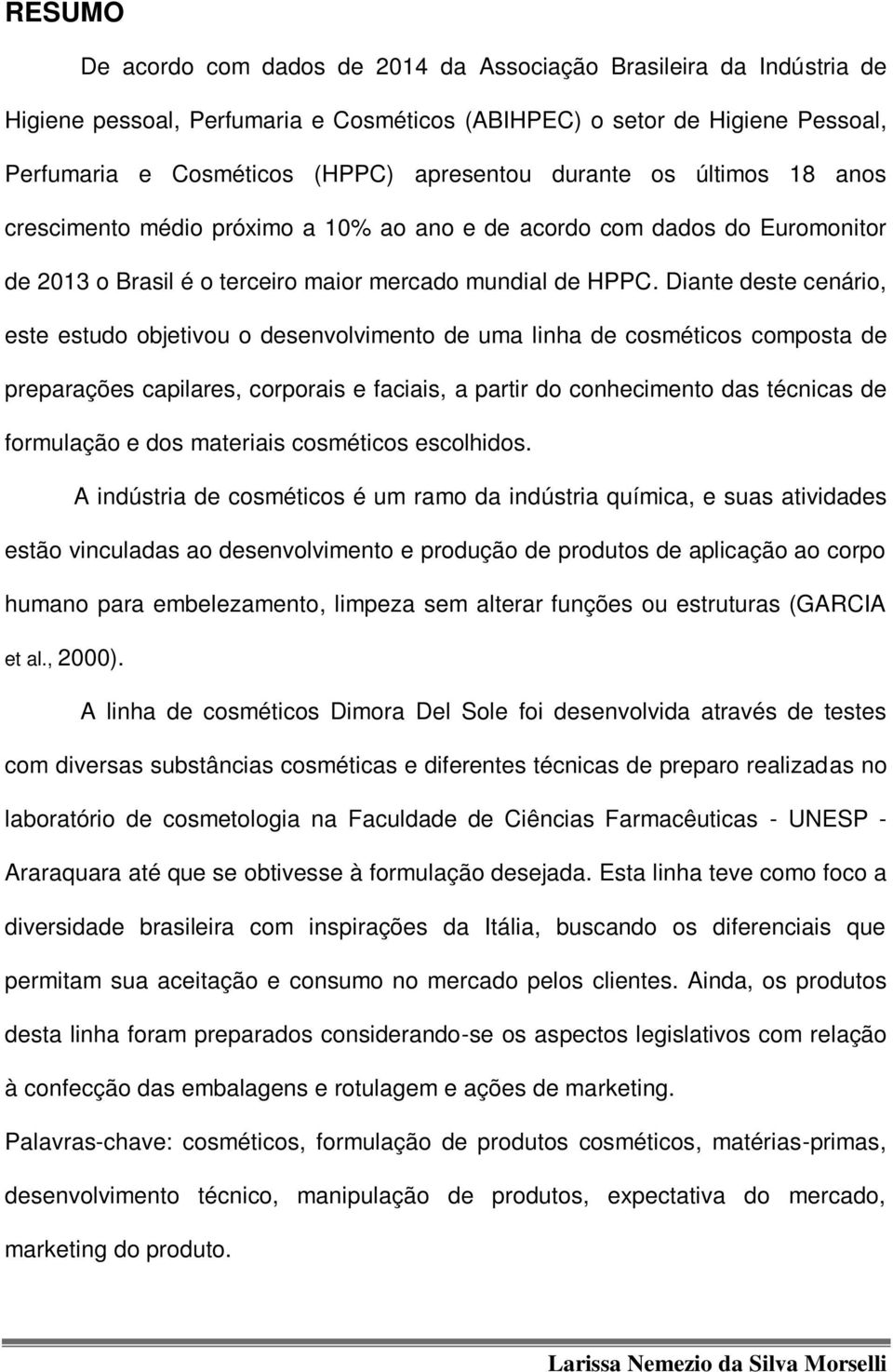 Diante deste cenário, este estudo objetivou o desenvolvimento de uma linha de cosméticos composta de preparações capilares, corporais e faciais, a partir do conhecimento das técnicas de formulação e