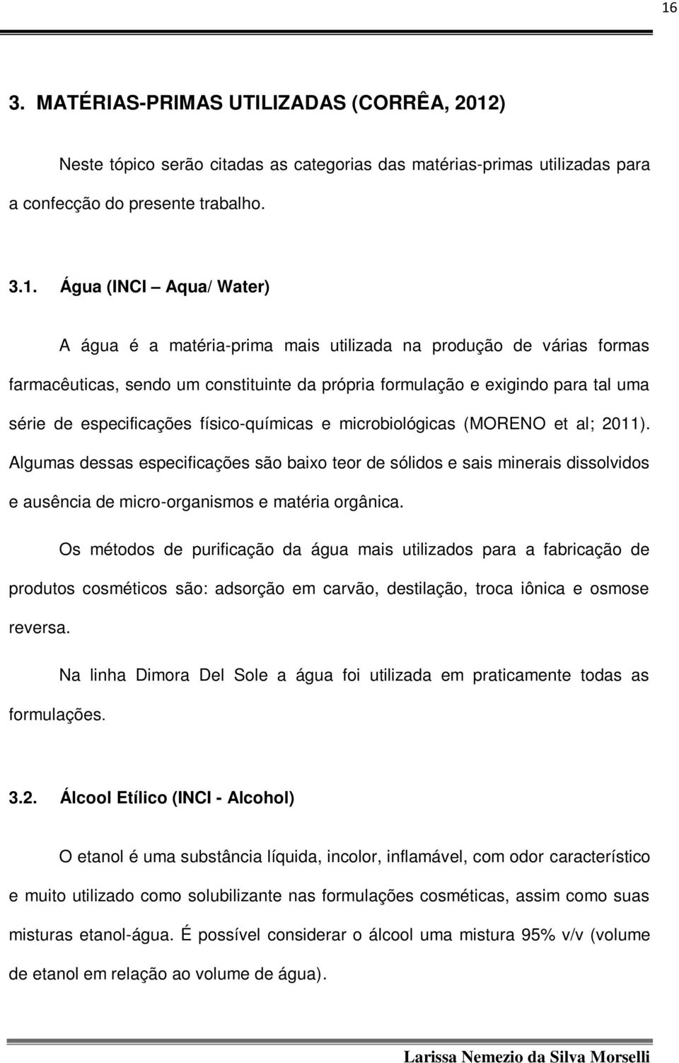 (MORENO et al; 2011). Algumas dessas especificações são baixo teor de sólidos e sais minerais dissolvidos e ausência de micro-organismos e matéria orgânica.