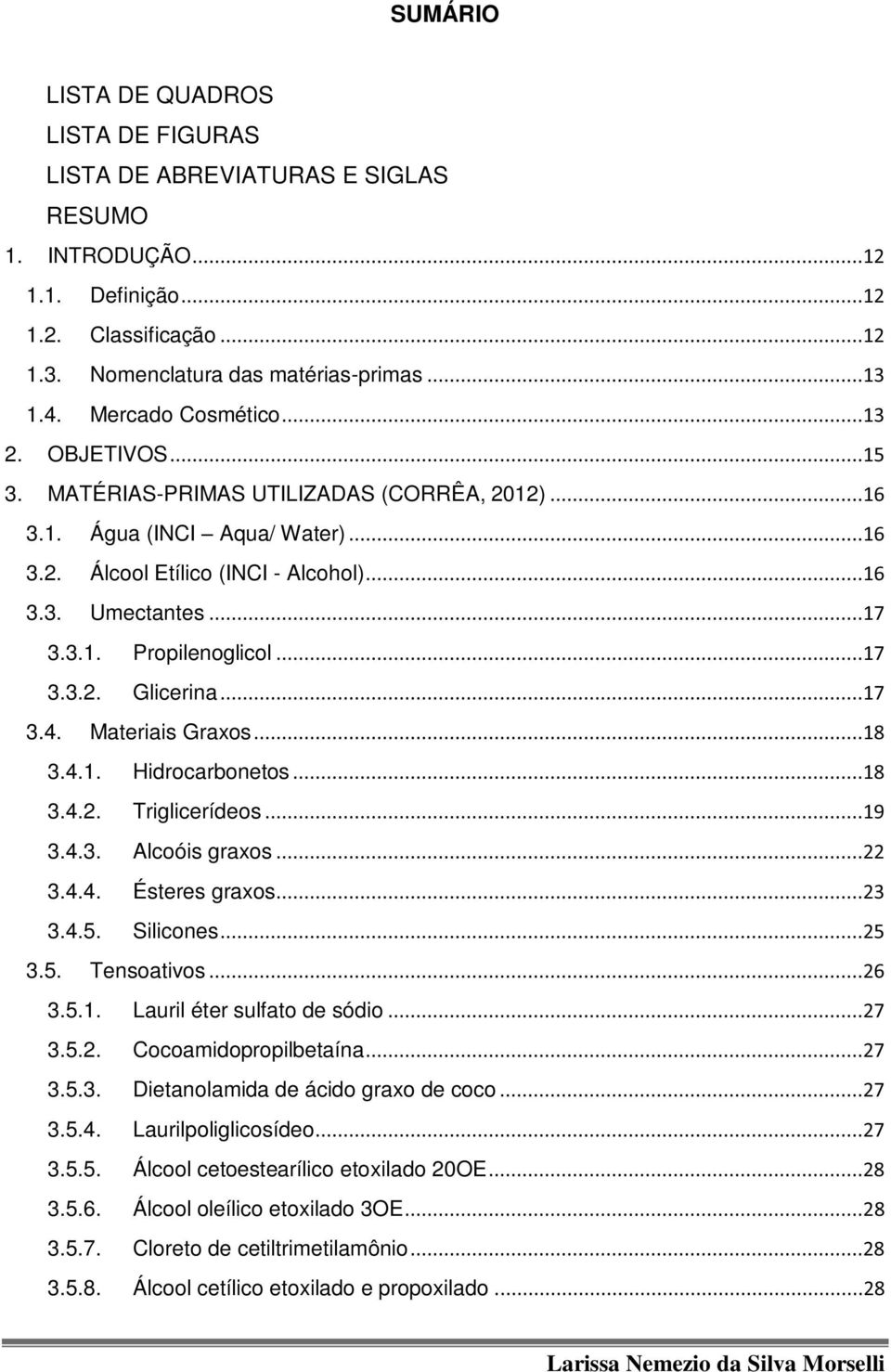 ..17 3.3.2. Glicerina...17 3.4. Materiais Graxos...18 3.4.1. Hidrocarbonetos...18 3.4.2. Triglicerídeos...19 3.4.3. Alcoóis graxos...22 3.4.4. Ésteres graxos...23 3.4.5. Silicones...25 3.5. Tensoativos.