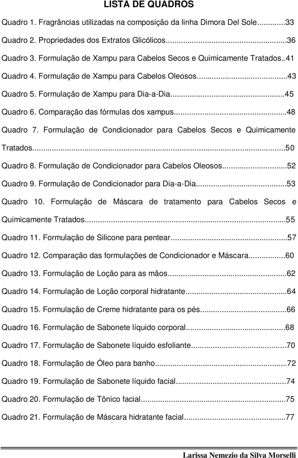 Comparação das fórmulas dos xampus...48 Quadro 7. Formulação de Condicionador para Cabelos Secos e Quimicamente Tratados...50 Quadro 8. Formulação de Condicionador para Cabelos Oleosos...52 Quadro 9.