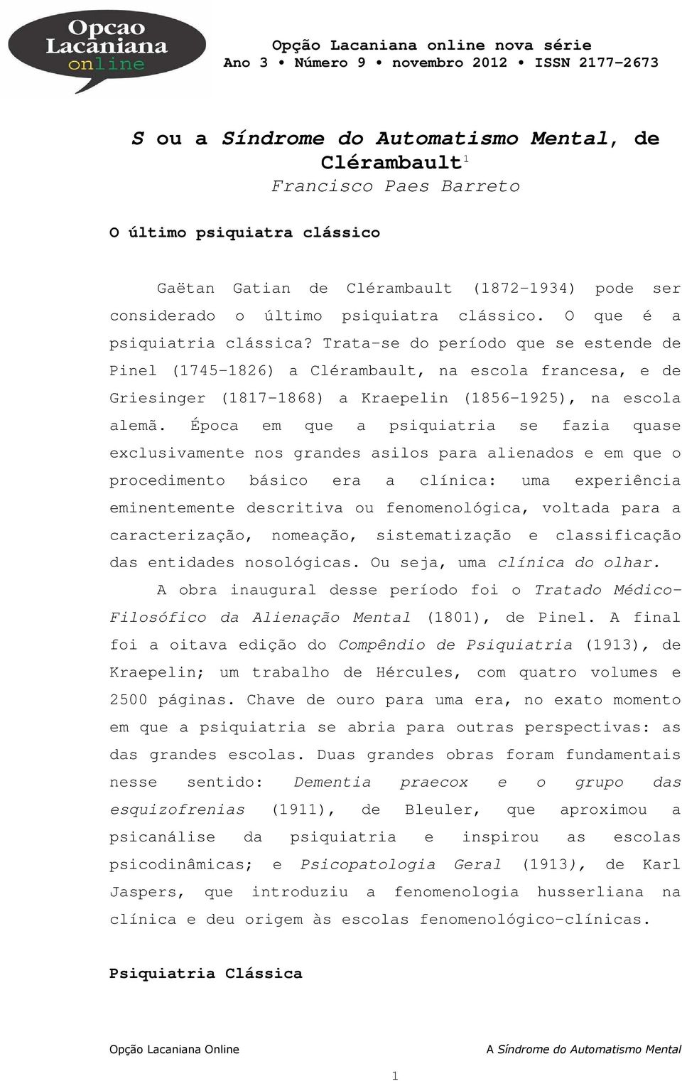 Trata-se do período que se estende de Pinel (1745-1826) a Clérambault, na escola francesa, e de Griesinger (1817-1868) a Kraepelin (1856-1925), na escola alemã.