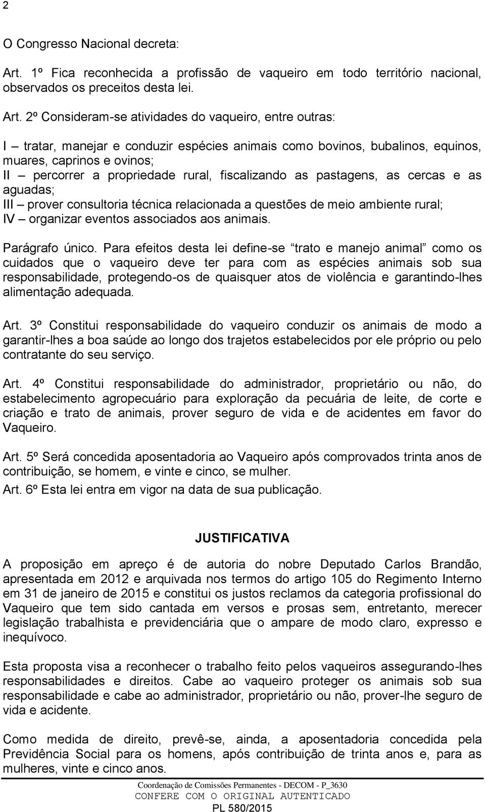 2º Consideram-se atividades do vaqueiro, entre outras: I tratar, manejar e conduzir espécies animais como bovinos, bubalinos, equinos, muares, caprinos e ovinos; II percorrer a propriedade rural,