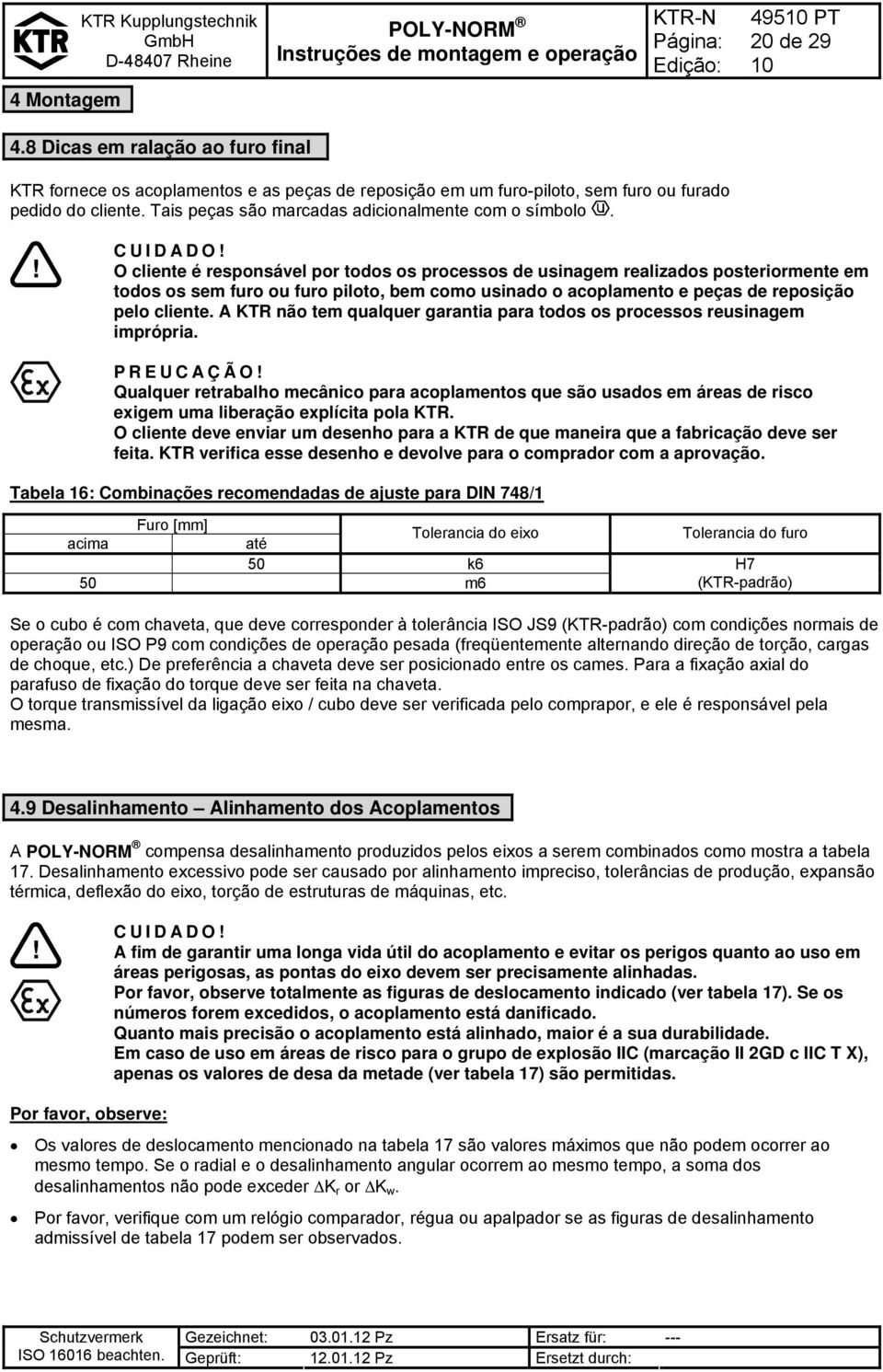 O cliente é responsável por todos os processos de usinagem realizados posteriormente em todos os sem furo ou furo piloto, bem como usinado o acoplamento e peças de reposição pelo cliente.