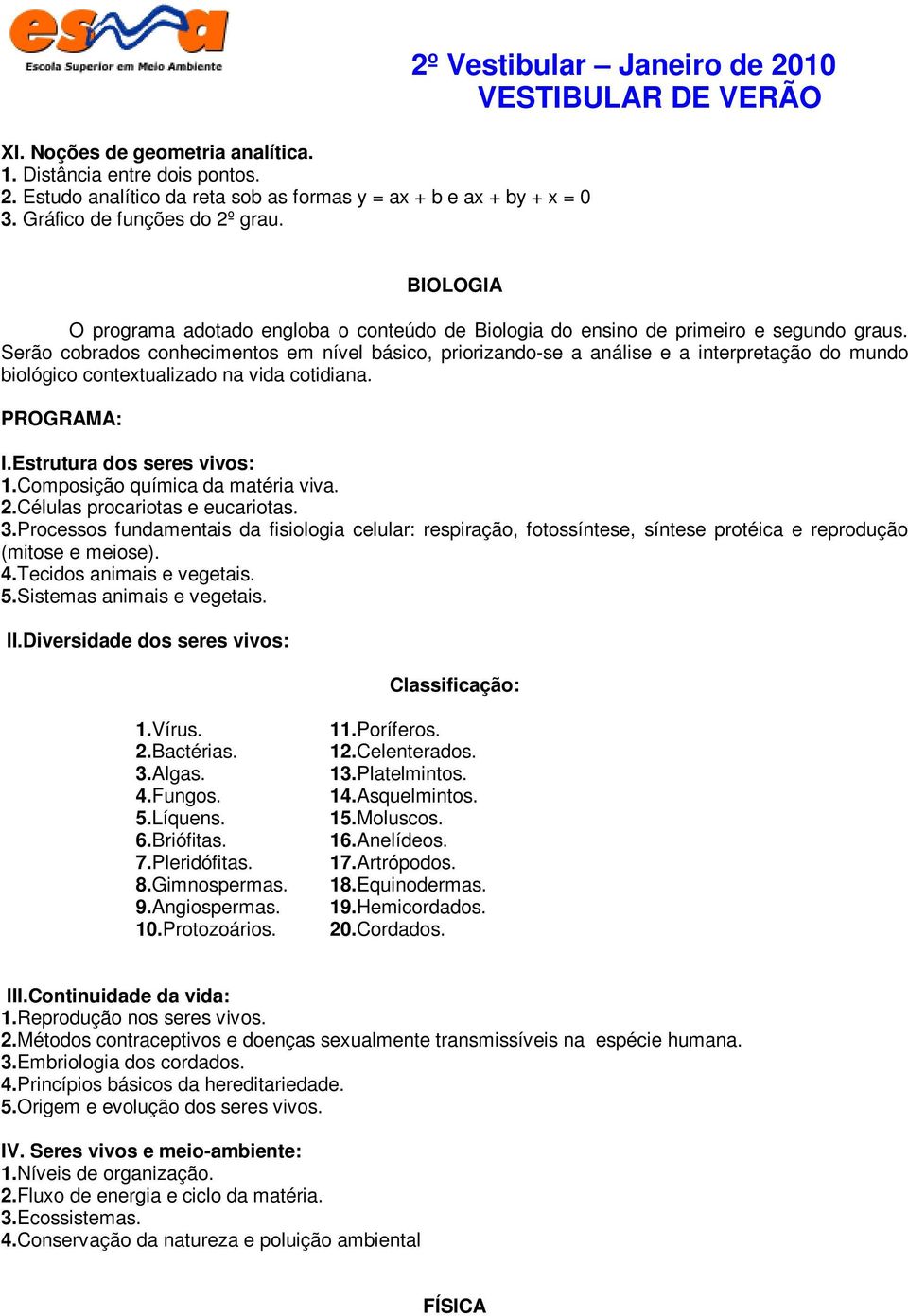 Serão cobrados conhecimentos em nível básico, priorizando-se a análise e a interpretação do mundo biológico contextualizado na vida cotidiana. PROGRAMA: I.Estrutura dos seres vivos: 1.