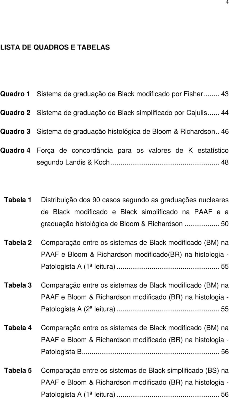 .. 48 Tabela 1 Tabela 2 Tabela 3 Tabela 4 Tabela 5 Distribuição dos 90 casos segundo as graduações nucleares de Black modificado e Black simplificado na PAAF e a graduação histológica de Bloom &