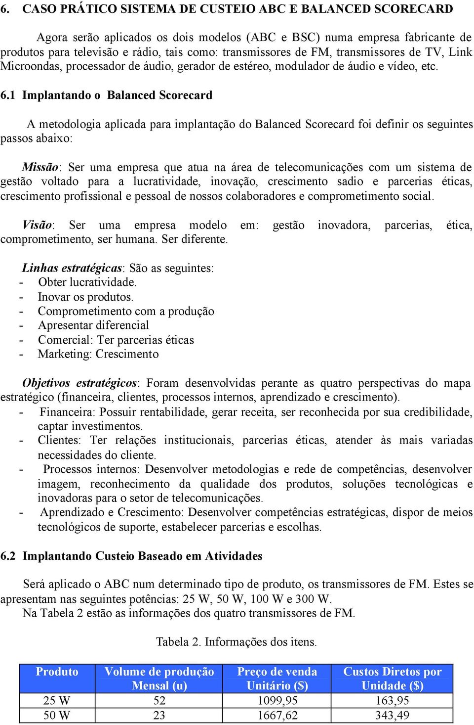 1 Implantando o Balanced Scorecard A metodologia aplicada para implantação do Balanced Scorecard foi definir os seguintes passos abaixo: Missão: Ser uma empresa que atua na área de telecomunicações