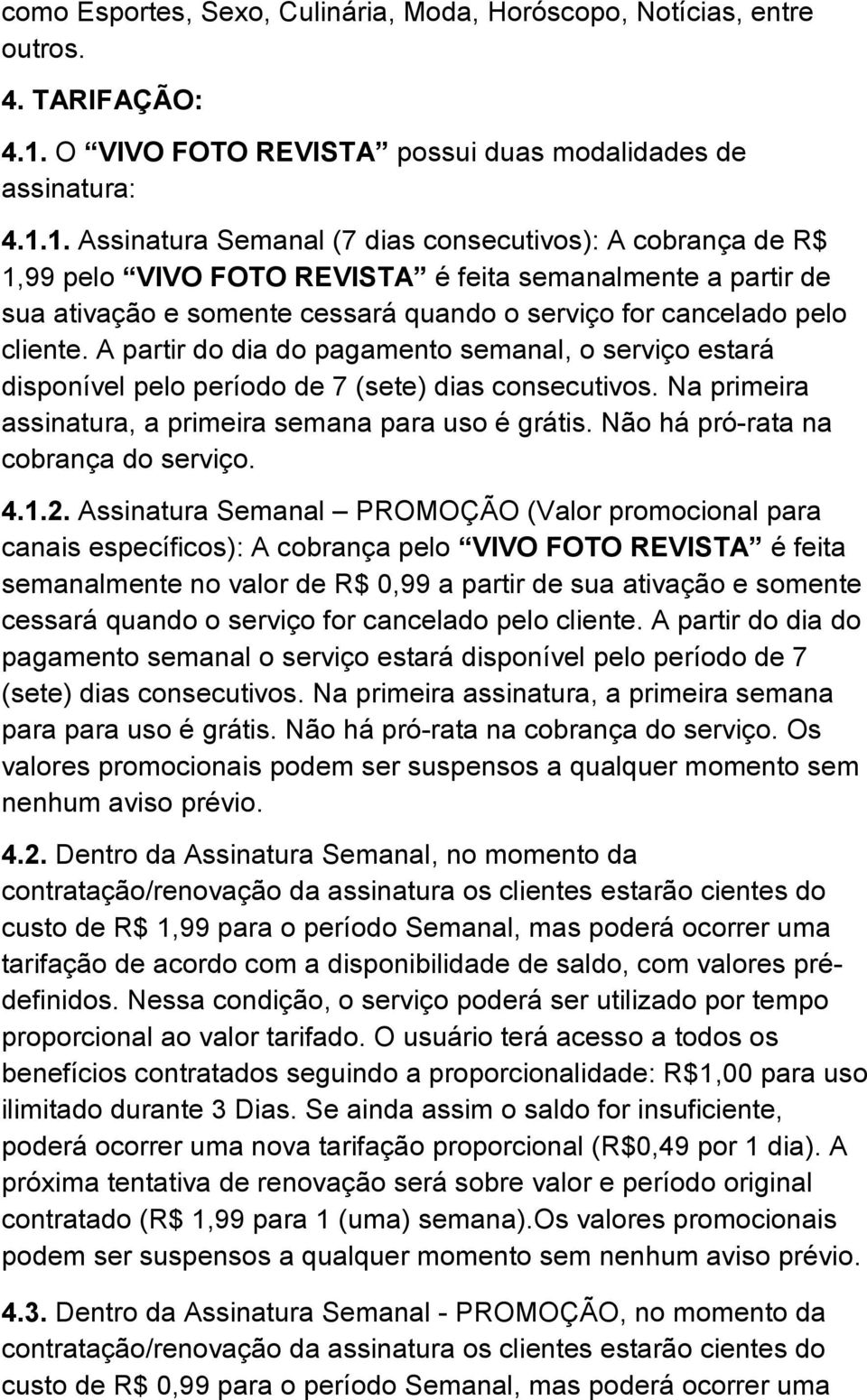 1. Assinatura Semanal (7 dias consecutivos): A cobrança de R$ 1,99 pelo VIVO FOTO REVISTA é feita semanalmente a partir de sua ativação e somente cessará quando o serviço for cancelado pelo cliente.