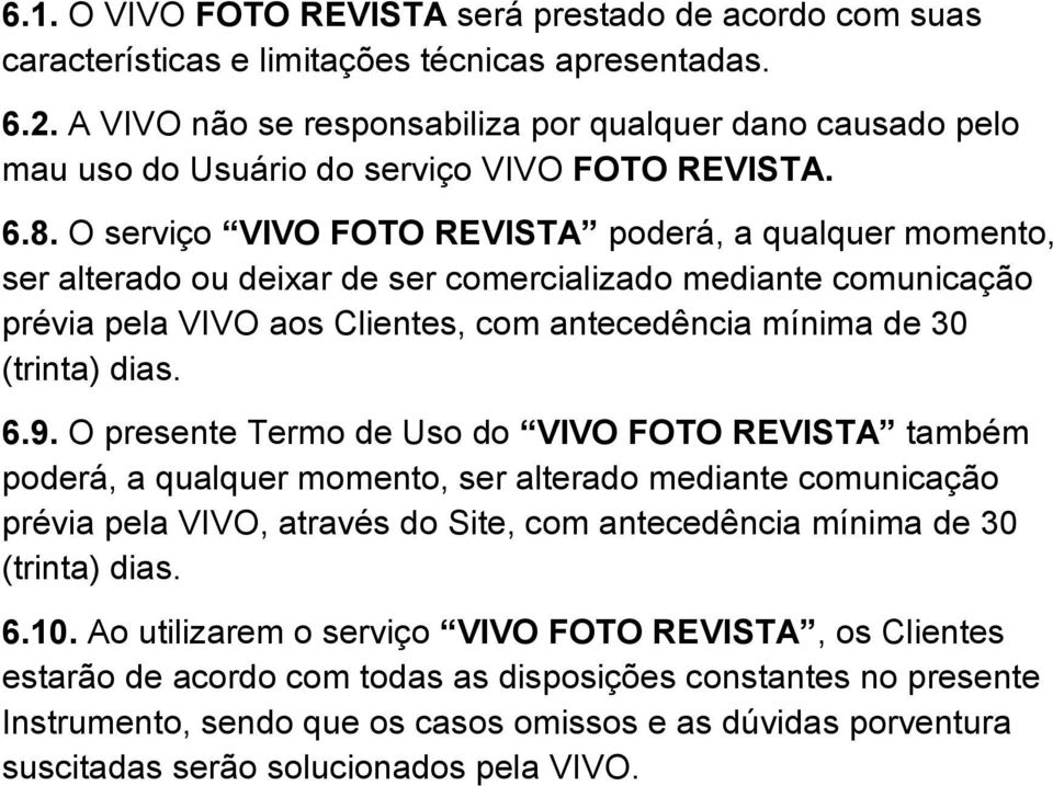 O serviço VIVO FOTO REVISTA poderá, a qualquer momento, ser alterado ou deixar de ser comercializado mediante comunicação prévia pela VIVO aos Clientes, com antecedência mínima de 30 (trinta) dias. 6.