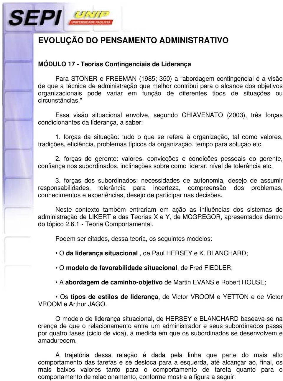 Essa visão situacional envolve, segundo CHIAVENATO (2003), três forças condicionantes da liderança, a saber: 1.