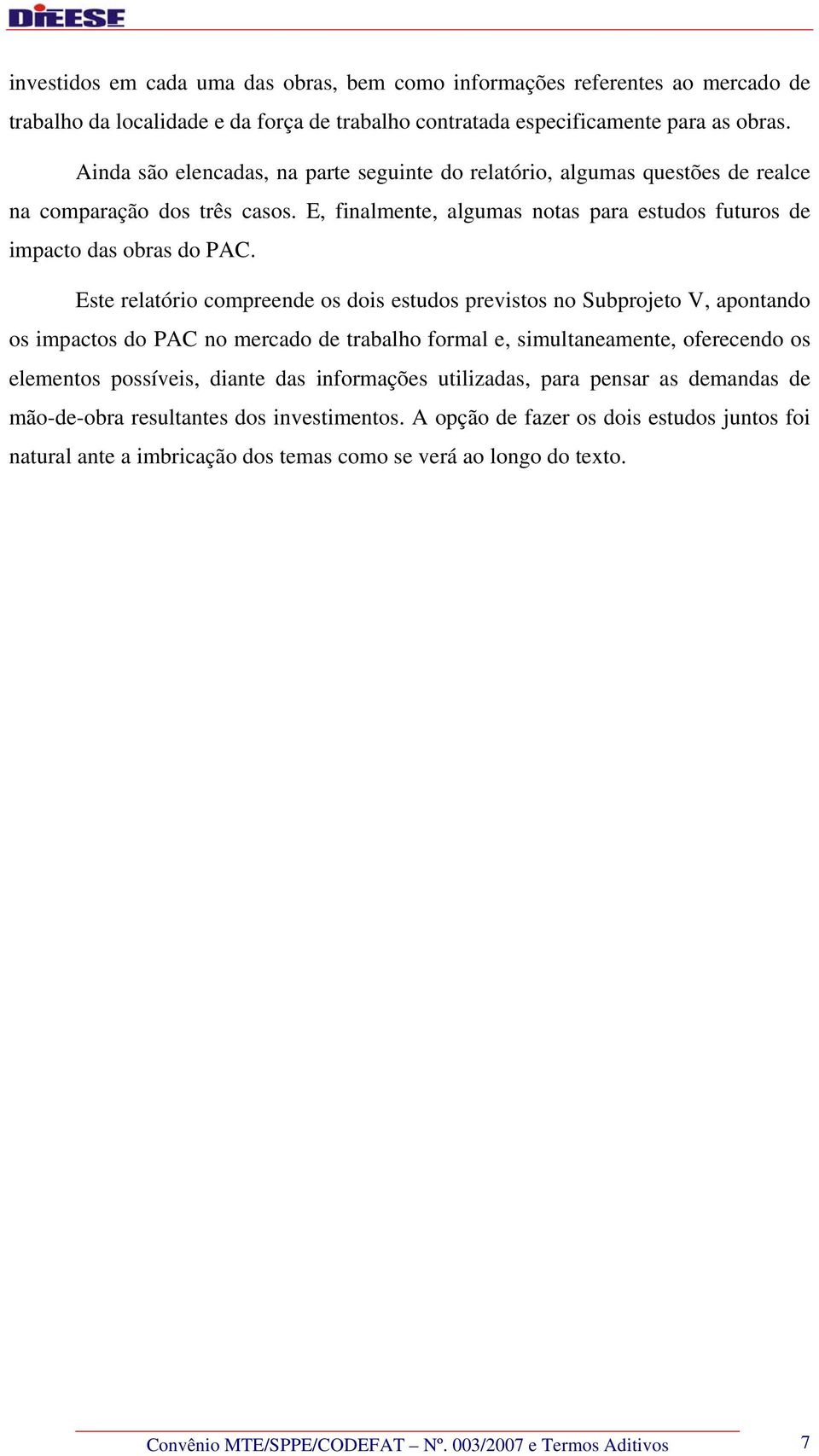 Este relatório compreende os dois estudos previstos no Subprojeto V, apontando os impactos do PAC no mercado de trabalho formal e, simultaneamente, oferecendo os elementos possíveis, diante das