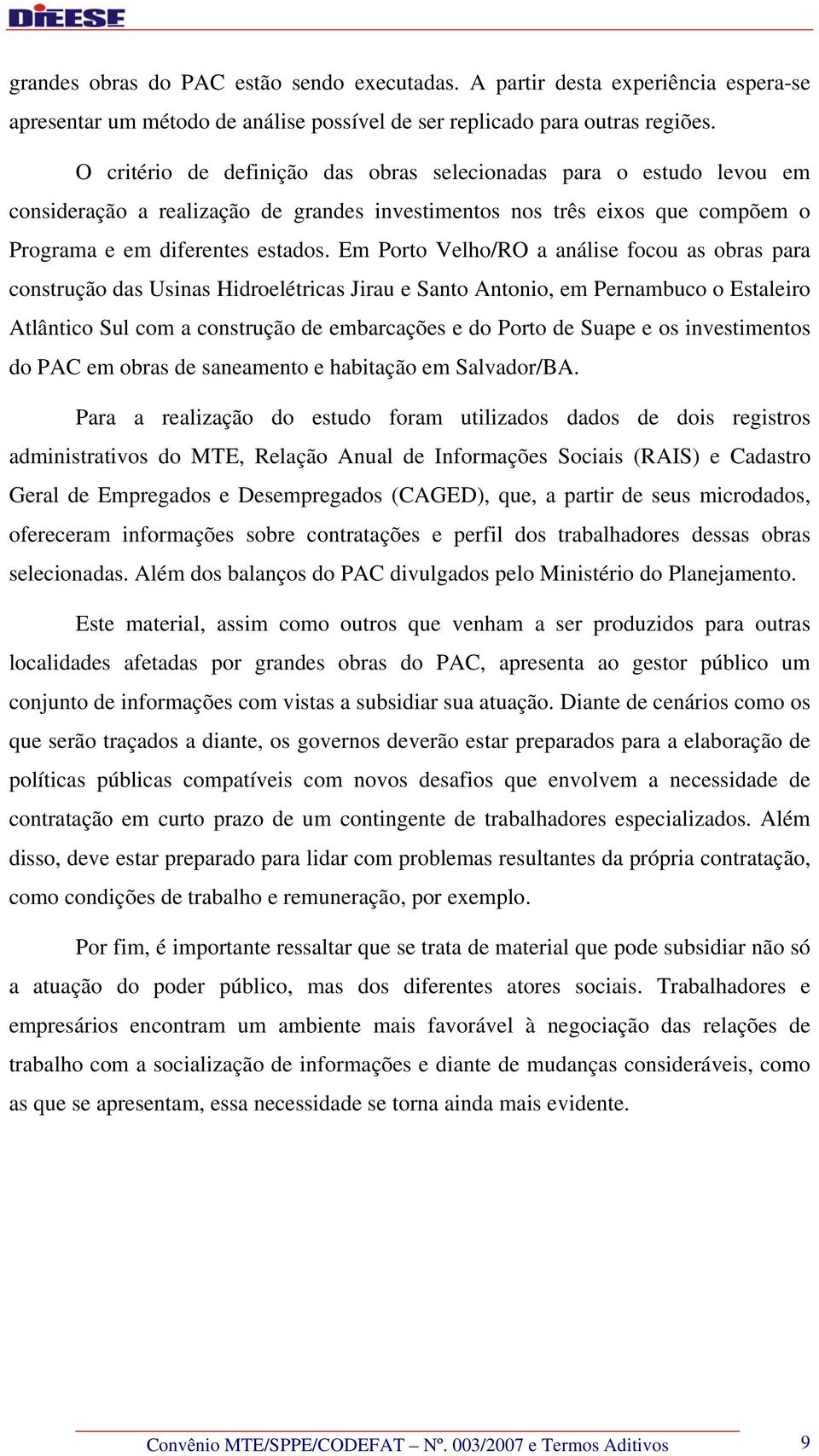Em Porto Velho/RO a análise focou as obras para construção das Usinas Hidroelétricas Jirau e Santo Antonio, em Pernambuco o Estaleiro Atlântico Sul com a construção de embarcações e do Porto de Suape