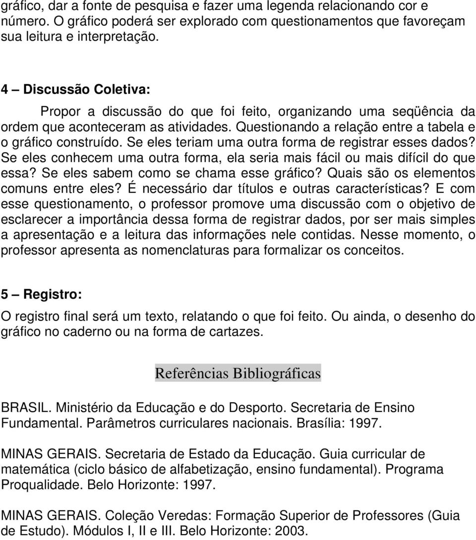 Se eles teriam uma outra forma de registrar esses dados? Se eles conhecem uma outra forma, ela seria mais fácil ou mais difícil do que essa? Se eles sabem como se chama esse gráfico?