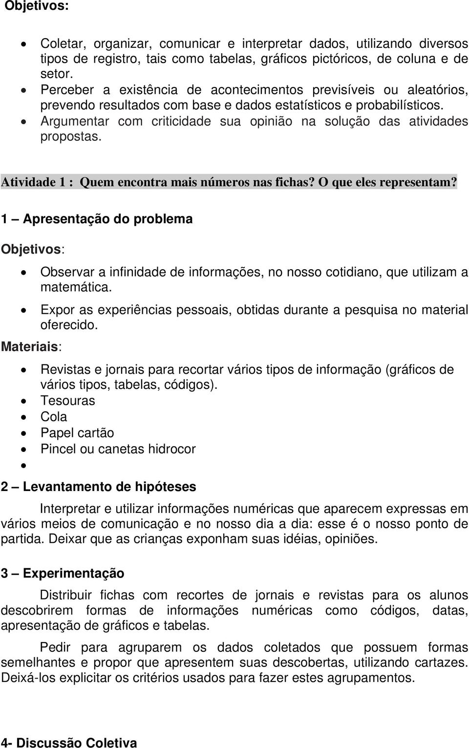 Argumentar com criticidade sua opinião na solução das atividades propostas. Atividade 1 : Quem encontra mais números nas fichas? O que eles representam?