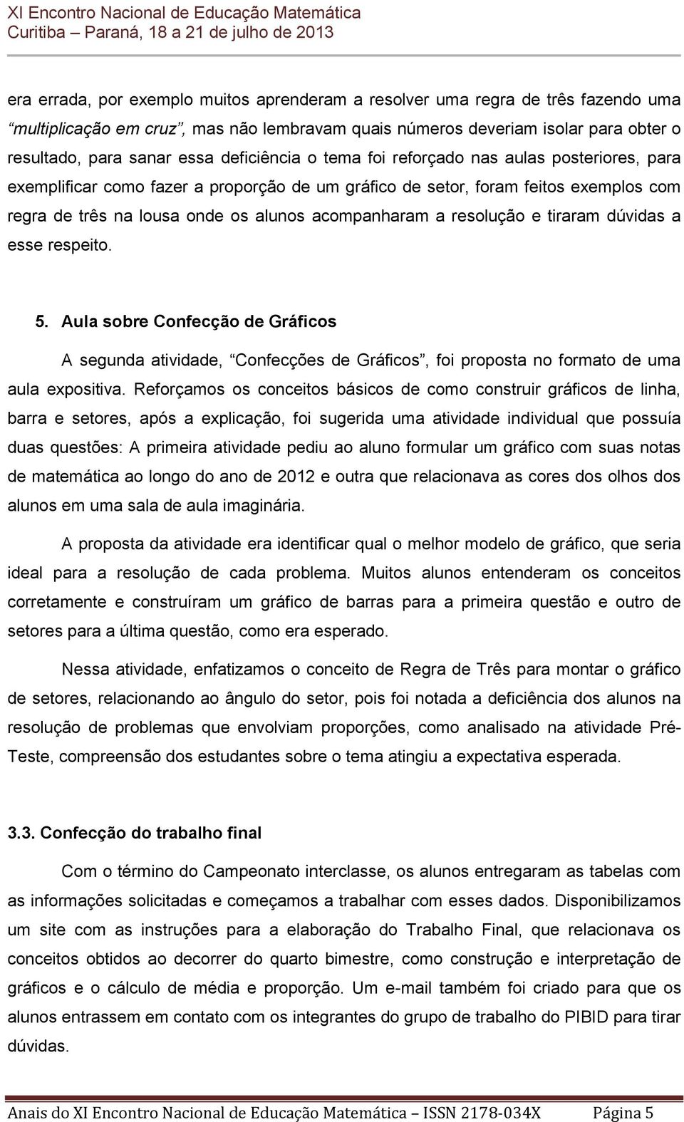 resolução e tiraram dúvidas a esse respeito. 5. Aula sobre Confecção de Gráficos A segunda atividade, Confecções de Gráficos, foi proposta no formato de uma aula expositiva.