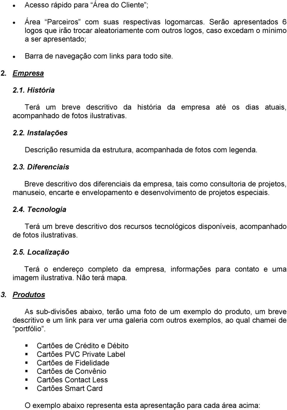 História Terá um breve descritivo da história da empresa até os dias atuais, acompanhado de fotos ilustrativas. 2.2. Instalações Descrição resumida da estrutura, acompanhada de fotos com legenda. 2.3.