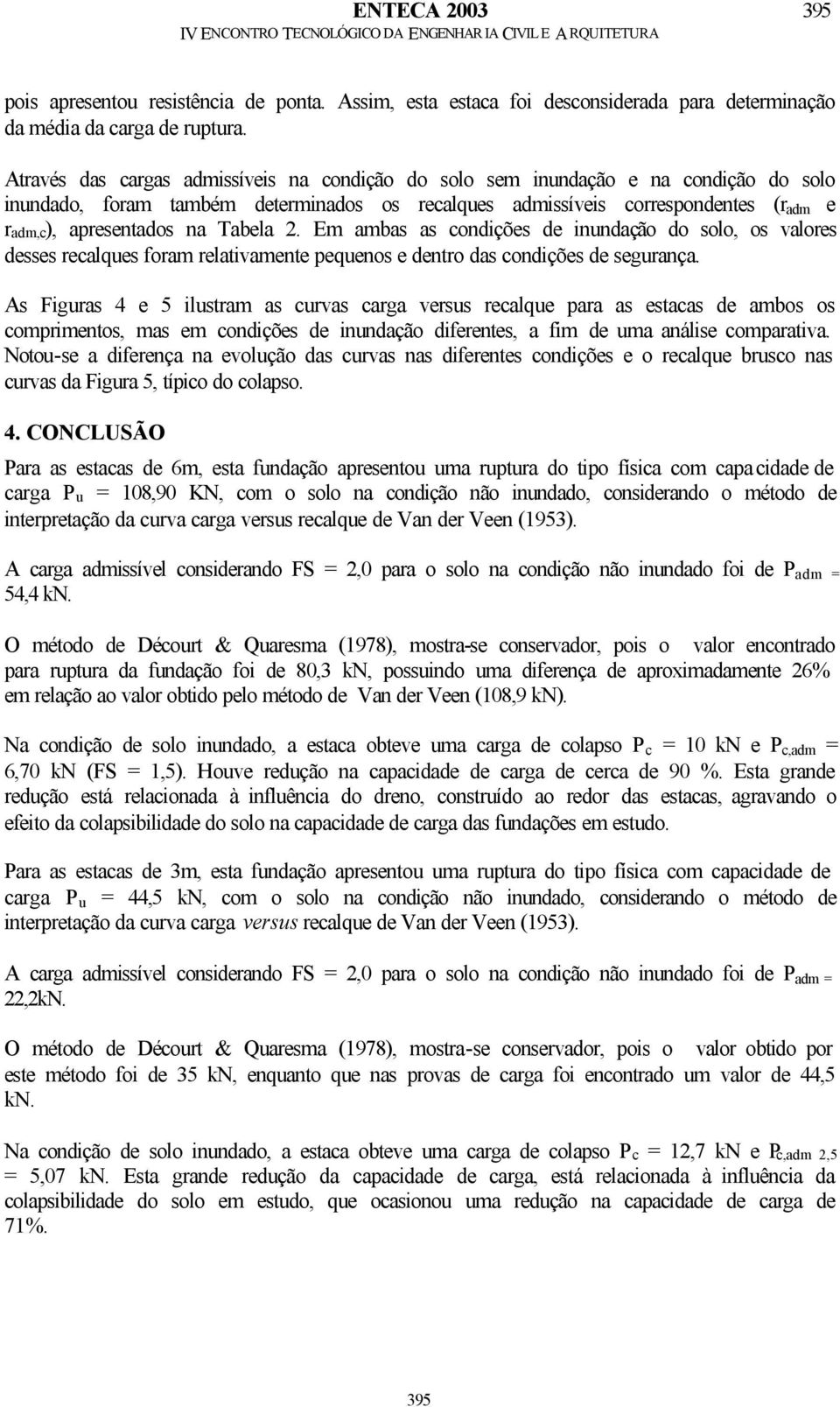 Tabela 2. Em ambas as condições de inundação do solo, os valores desses recalques foram relativamente pequenos e dentro das condições de segurança.